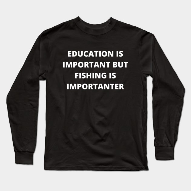 Education is important, but fishing is importanter Long Sleeve T-Shirt by Word and Saying